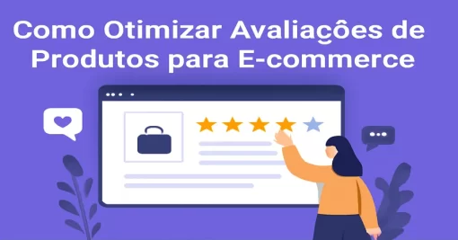 Como Otimizar Avaliações de Produtos para E-commerce: Guia Completo