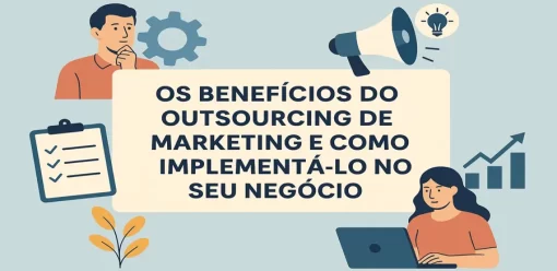 Os Benefícios do Outsourcing de Marketing e Como Implementá-lo no Seu Negócio