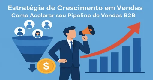 Estratégia de Crescimento em Vendas: Como Acelerar seu Pipeline de Vendas B2B