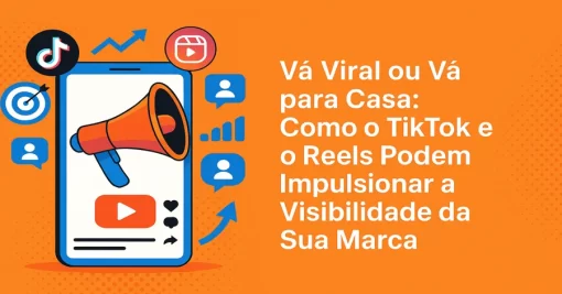 Vá Viral ou Vá para Casa: Como o TikTok e o Instagram Reels Podem Impulsionar a Visibilidade da Sua Marca