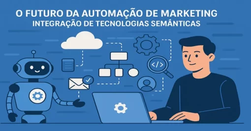 O Futuro da Automação de Marketing: Integração de Tecnologias Semânticas