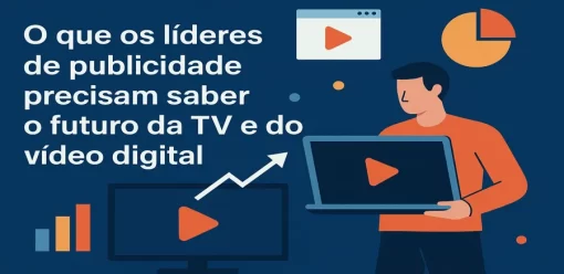 O que os líderes de publicidade precisam saber sobre o futuro da TV e do vídeo digital