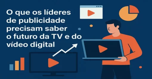 O que os líderes de publicidade precisam saber sobre o futuro da TV e do vídeo digital