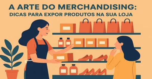 A Arte do Merchandising: Dicas para Expor Produtos na Sua Loja