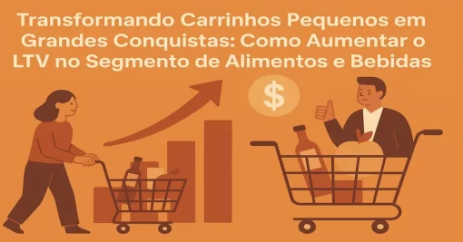 Transformando Carrinhos Pequenos em Grandes Conquistas: Como Aumentar o LTV no Segmento de Alimentos e Bebidas