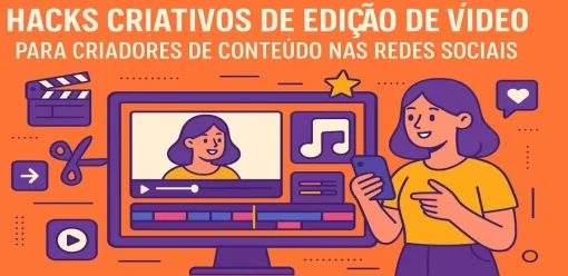 Hacks Criativos de Edição de Vídeo para Criadores de Conteúdo nas Redes Sociais