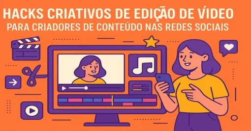 Hacks Criativos de Edição de Vídeo para Criadores de Conteúdo nas Redes Sociais