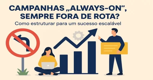 Campanhas “Always-On”, sempre fora de rota? Como estruturar para um sucesso escalável