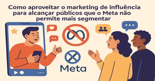 Como aproveitar o marketing de influência para alcançar públicos que o Meta não permite mais segmentar