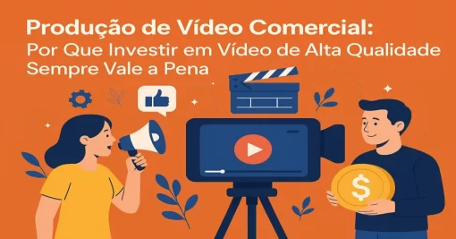 Produção de Vídeo Comercial: Por Que Investir em Vídeo de Alta Qualidade Sempre Vale a Pena