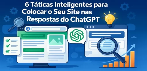 6 Táticas Inteligentes para Colocar o Seu Site nas Respostas do ChatGPT