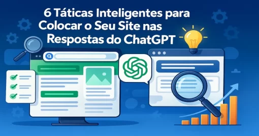 6 Táticas Inteligentes para Colocar o Seu Site nas Respostas do ChatGPT