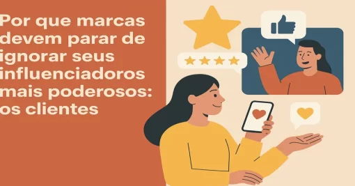 Por que marcas devem parar de ignorar seus influenciadores mais poderosos: os clientes