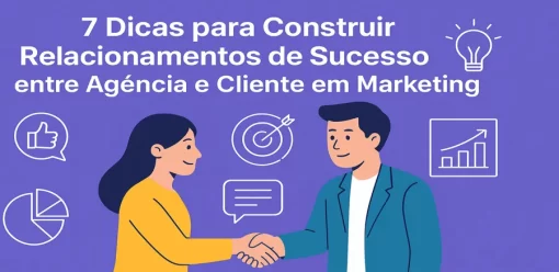 7 Dicas para Construir Relacionamentos de Sucesso entre Agência e Cliente em Marketing