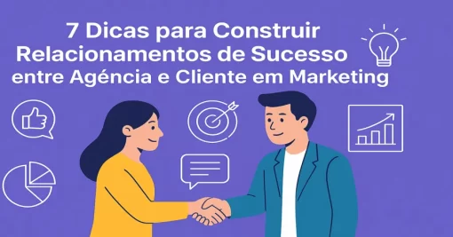 7 Dicas para Construir Relacionamentos de Sucesso entre Agência e Cliente em Marketing