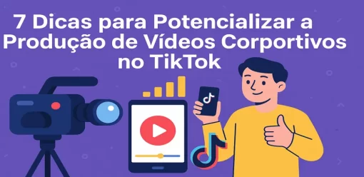 7 Dicas para Potencializar a Produção de Vídeos Corporativos no TikTok