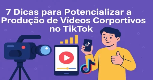 7 Dicas para Potencializar a Produção de Vídeos Corporativos no TikTok