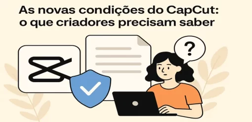 As novas condições do CapCut: o que criadores precisam saber