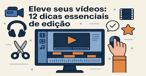 Eleve seus vídeos: 12 dicas essenciais de edição