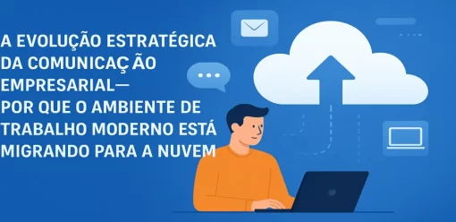 A evolução estratégica da comunicação empresarial — por que o ambiente de trabalho moderno está migrando para a nuvem