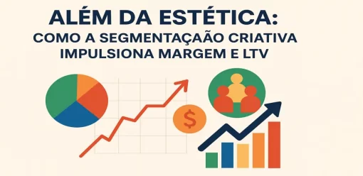 Além da Estética: Como a Segmentação Criativa Impulsiona Margem e LTV
