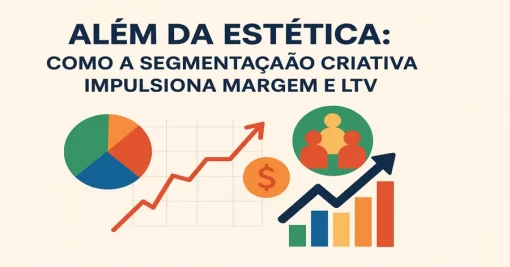 Além da Estética: Como a Segmentação Criativa Impulsiona Margem e LTV