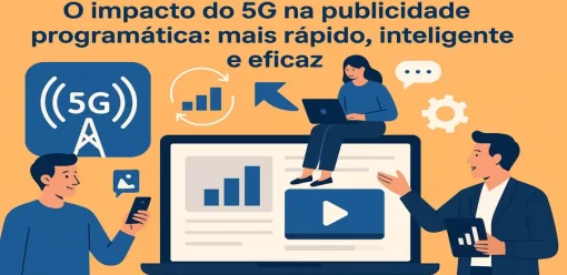O impacto do 5G na publicidade programática: mais rápido, inteligente e eficaz