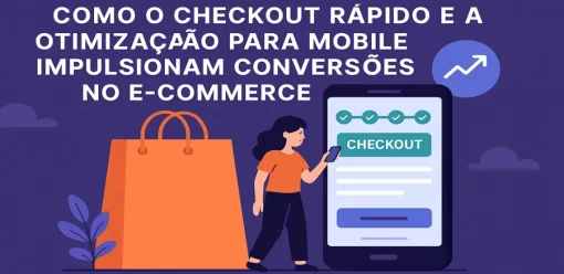 Como o Checkout Rápido e a Otimização para Mobile Impulsionam Conversões no e-Commerce