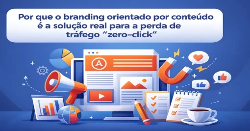 Por que o branding orientado por conteúdo é a solução real para a perda de tráfego “zero-click”