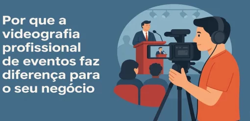 Por que a videografia profissional de eventos faz diferença para o seu negócio