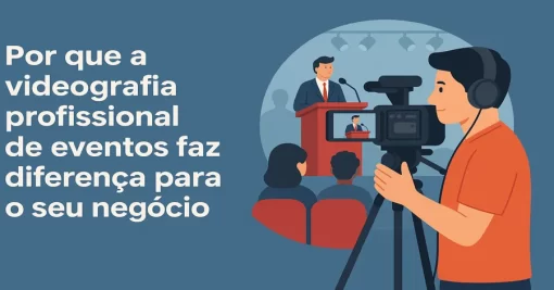 Por que a videografia profissional de eventos faz diferença para o seu negócio