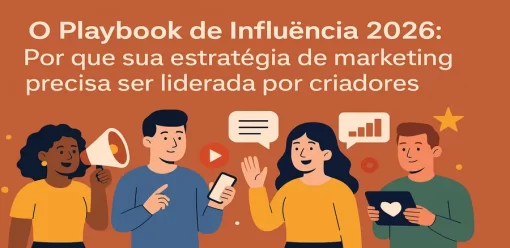O Playbook de Influência 2026: Por que Sua Estratégia de Marketing Precisa Ser Liderada por Criadores