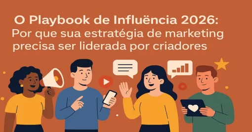 O Playbook de Influência 2026: Por que Sua Estratégia de Marketing Precisa Ser Liderada por Criadores