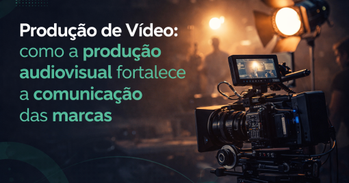 Produtora de Vídeos: como a produção audiovisual fortalece a comunicação das marcas