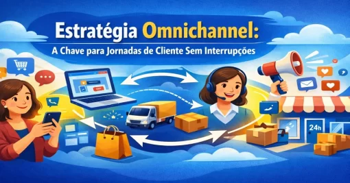 Estratégia Omnichannel: A Chave para Jornadas de Cliente Sem Interrupções