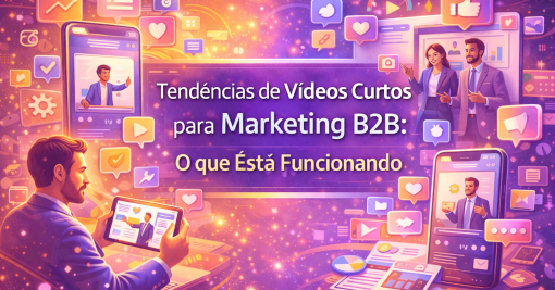 Tendências de Vídeos Curtos para Marketing B2B: O que Está Funcionando