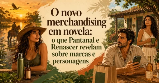 O novo merchandising em novela: o que Pantanal e Renascer revelam sobre marcas e personagens
