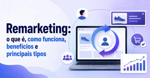 Remarketing: o que é, como funciona, benefícios e principais tipos