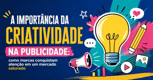 A importância da criatividade na publicidade: por que ela gera resultados