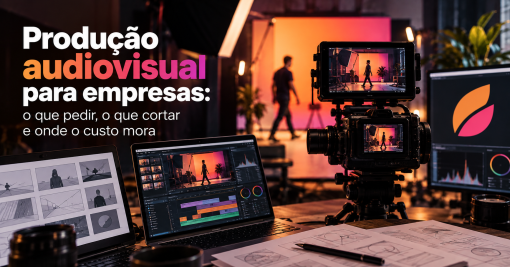 Produção audiovisual para empresas: o que pedir, o que cortar e onde o custo mora